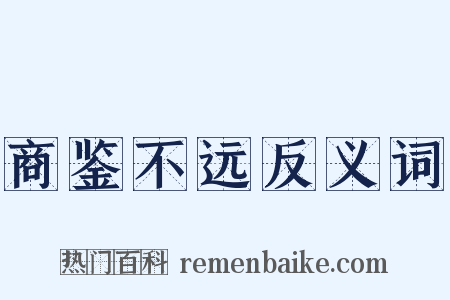 商鉴不远反义词是什么意思的图片